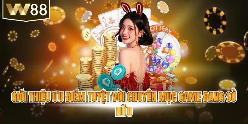 Giới thiệu ưu điểm tuyệt vời chuyên mục game đang sở hữu